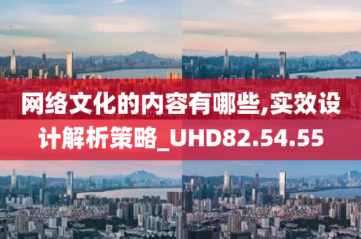 网络文化的内容有哪些,实效设计解析策略_UHD82.54.55