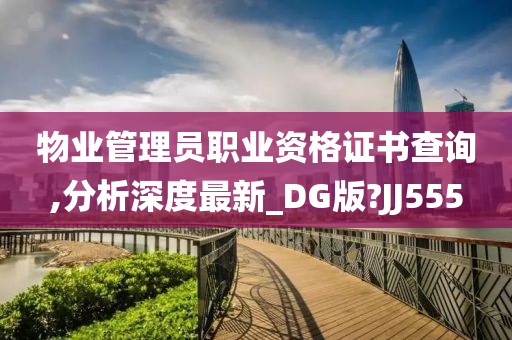 物业管理员职业资格证书查询,分析深度最新_DG版?JJ555