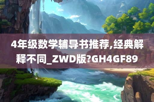 4年级数学辅导书推荐,经典解释不同_ZWD版?GH4GF89