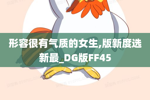 形容很有气质的女生,版新度选新最_DG版FF45