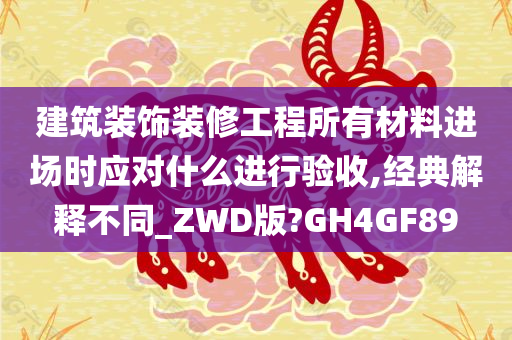 建筑装饰装修工程所有材料进场时应对什么进行验收,经典解释不同_ZWD版?GH4GF89