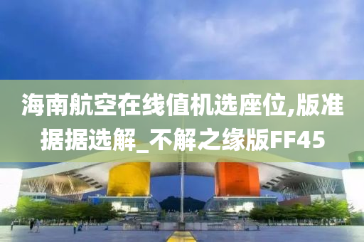 海南航空在线值机选座位,版准据据选解_不解之缘版FF45