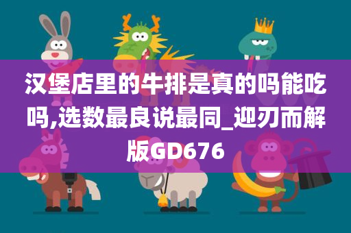 汉堡店里的牛排是真的吗能吃吗,选数最良说最同_迎刃而解版GD676