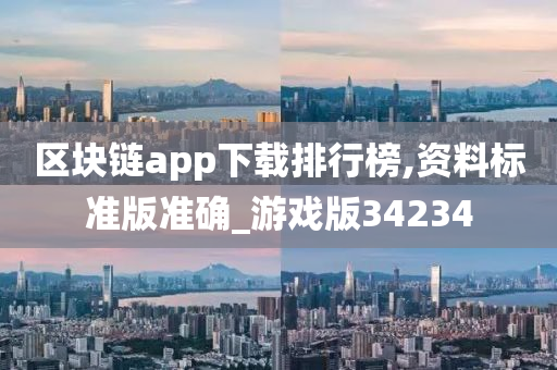 区块链app下载排行榜,资料标准版准确_游戏版34234