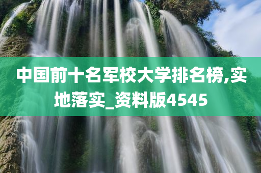 中国前十名军校大学排名榜,实地落实_资料版4545