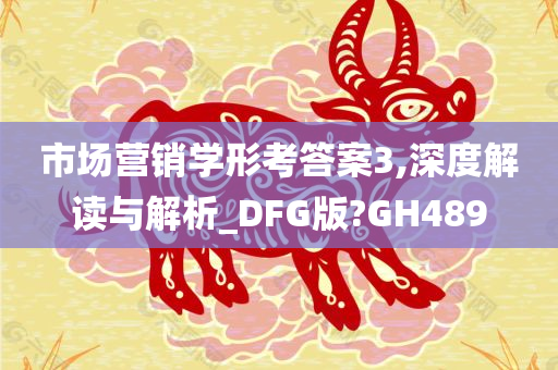 市场营销学形考答案3,深度解读与解析_DFG版?GH489