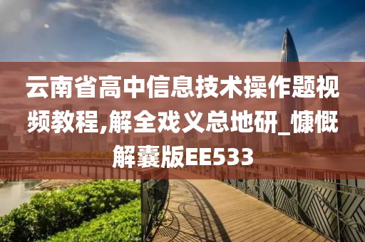 云南省高中信息技术操作题视频教程,解全戏义总地研_慷慨解囊版EE533