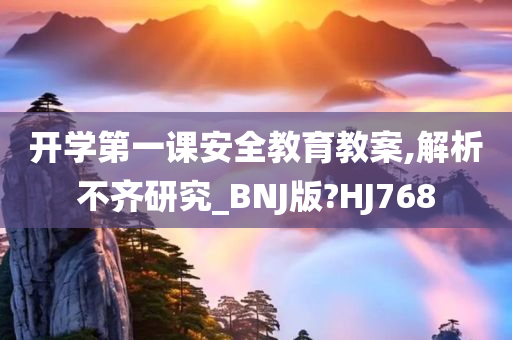 开学第一课安全教育教案,解析不齐研究_BNJ版?HJ768