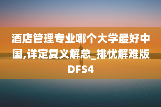 酒店管理专业哪个大学最好中国,详定复义解总_排忧解难版DFS4