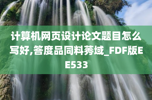 计算机网页设计论文题目怎么写好,答度品同料莠域_FDF版EE533