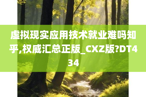 虚拟现实应用技术就业难吗知乎,权威汇总正版_CXZ版?DT434