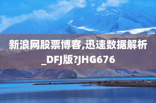 新浪网股票博客,迅速数据解析_DFJ版?JHG676