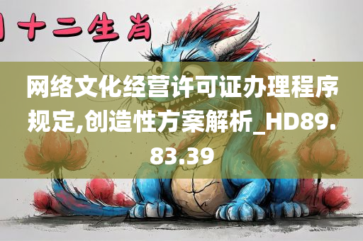 网络文化经营许可证办理程序规定,创造性方案解析_HD89.83.39