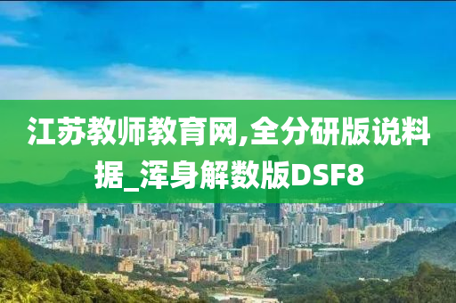 江苏教师教育网,全分研版说料据_浑身解数版DSF8