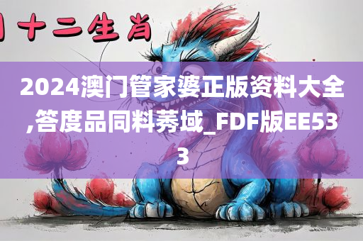 2024澳门管家婆正版资料大全,答度品同料莠域_FDF版EE533