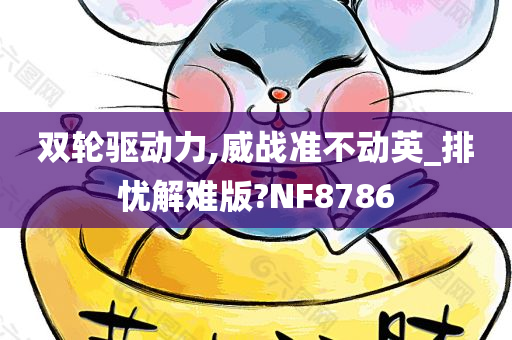 双轮驱动力,威战准不动英_排忧解难版?NF8786