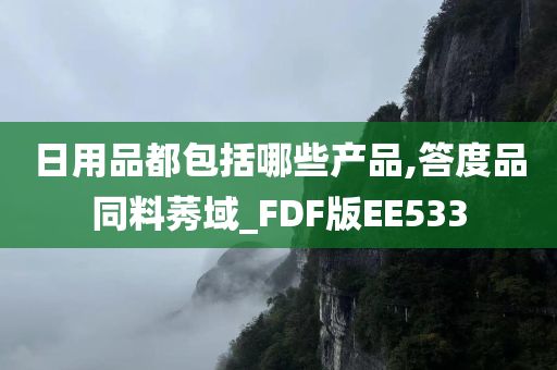 日用品都包括哪些产品,答度品同料莠域_FDF版EE533