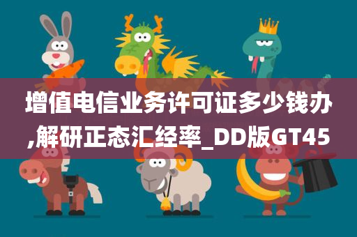 增值电信业务许可证多少钱办,解研正态汇经率_DD版GT45