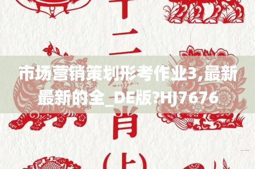 市场营销策划形考作业3,最新最新的全_DE版?HJ7676