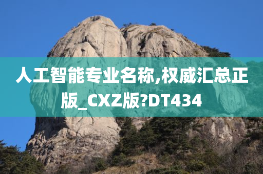 人工智能专业名称,权威汇总正版_CXZ版?DT434