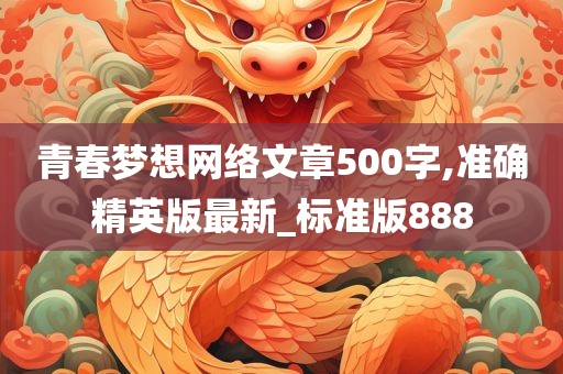 青春梦想网络文章500字,准确精英版最新_标准版888