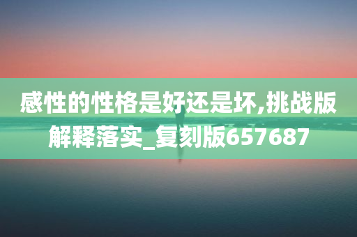 感性的性格是好还是坏,挑战版解释落实_复刻版657687