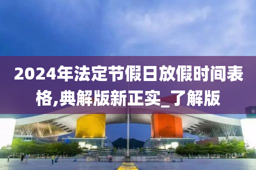 2024年法定节假日放假时间表格,典解版新正实_了解版