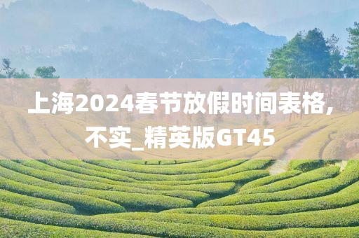 上海2024春节放假时间表格,不实_精英版GT45