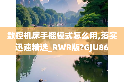 数控机床手摇模式怎么用,落实迅速精选_RWR版?GJU86