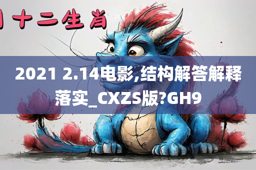 2021 2.14电影,结构解答解释落实_CXZS版?GH9