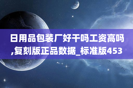 日用品包装厂好干吗工资高吗,复刻版正品数据_标准版453