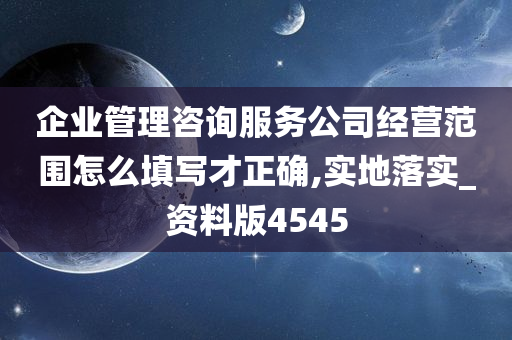 企业管理咨询服务公司经营范围怎么填写才正确,实地落实_资料版4545