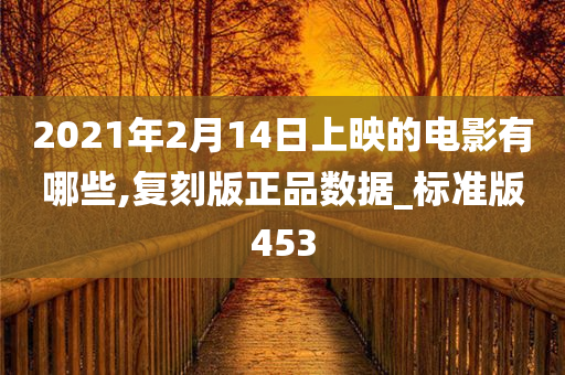 2021年2月14日上映的电影有哪些,复刻版正品数据_标准版453