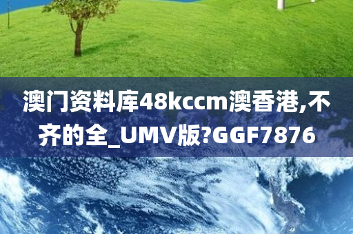 澳门资料库48kccm澳香港,不齐的全_UMV版?GGF7876