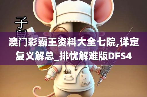 澳门彩霸王资料大全七院,详定复义解总_排忧解难版DFS4