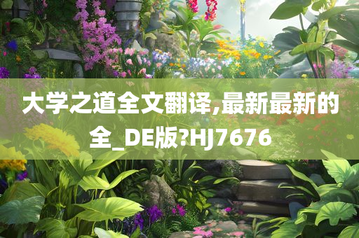 大学之道全文翻译,最新最新的全_DE版?HJ7676