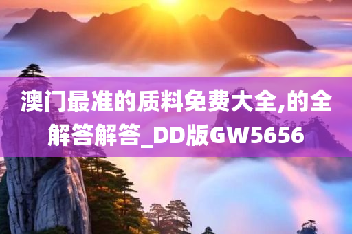 澳门最准的质料免费大全,的全解答解答_DD版GW5656