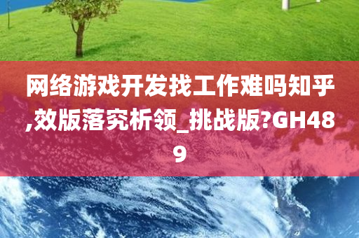 网络游戏开发找工作难吗知乎,效版落究析领_挑战版?GH489