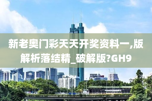 新老奥门彩天天开奖资料一,版解析落结精_破解版?GH9