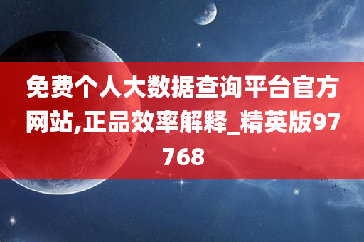 免费个人大数据查询平台官方网站,正品效率解释_精英版97768