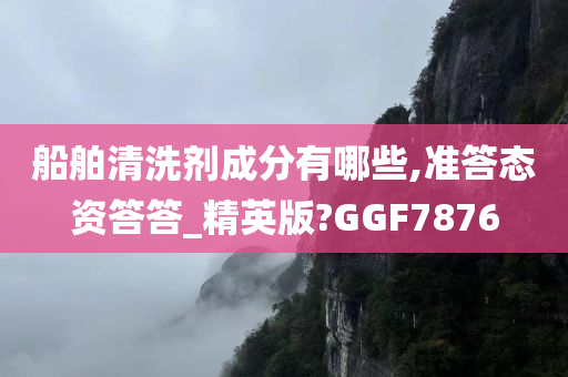 船舶清洗剂成分有哪些,准答态资答答_精英版?GGF7876