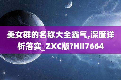 美女群的名称大全霸气,深度详析落实_ZXC版?HII7664