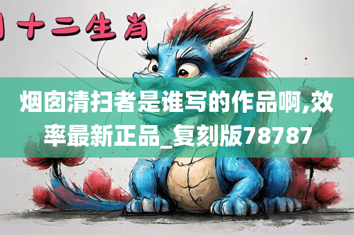 烟囱清扫者是谁写的作品啊,效率最新正品_复刻版78787