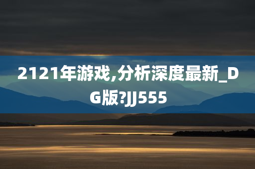 2121年游戏,分析深度最新_DG版?JJ555