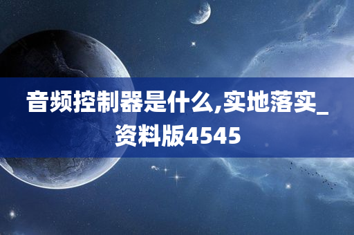 音频控制器是什么,实地落实_资料版4545