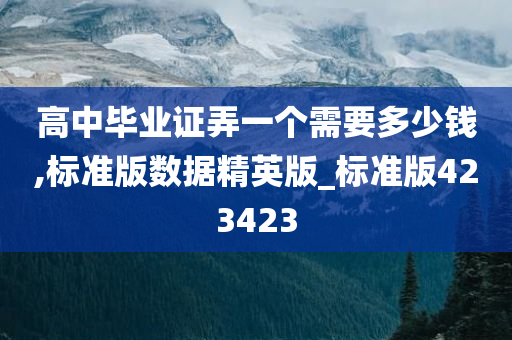 高中毕业证弄一个需要多少钱,标准版数据精英版_标准版423423