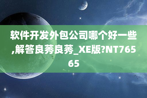 软件开发外包公司哪个好一些,解答良莠良莠_XE版?NT76565