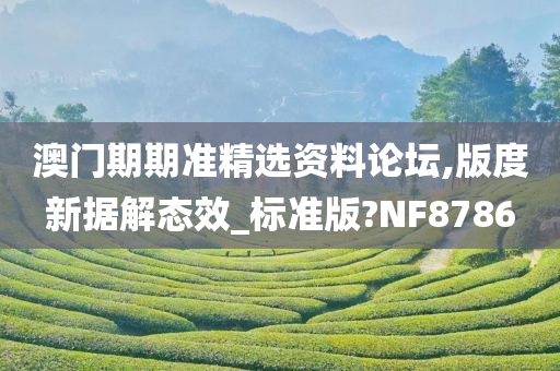 澳门期期准精选资料论坛,版度新据解态效_标准版?NF8786