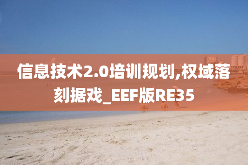 信息技术2.0培训规划,权域落刻据戏_EEF版RE35