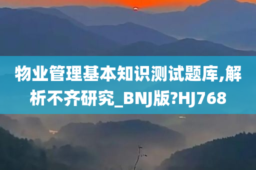 物业管理基本知识测试题库,解析不齐研究_BNJ版?HJ768